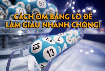 cách ôm bảng lô đề giúp bạn làm giàu nhanh